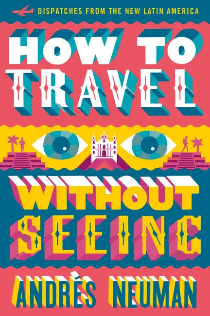 How to Travel Without Seeing: Dispatches from the New Latin America - Paperback