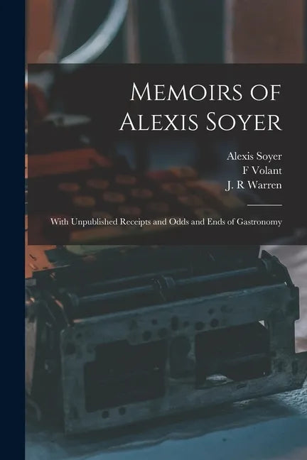 Memoirs of Alexis Soyer: With Unpublished Receipts and Odds and Ends of Gastronomy - Paperback