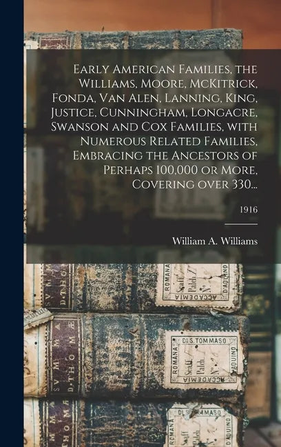 Early American Families, the Williams, Moore, McKitrick, Fonda, Van Alen, Lanning, King, Justice, Cunningham, Longacre, Swanson and Cox Families, With - Hardcover
