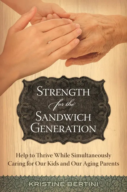 Strength for the Sandwich Generation: Help to Thrive While Simultaneously Caring for Our Kids and Our Aging Parents - Hardcover