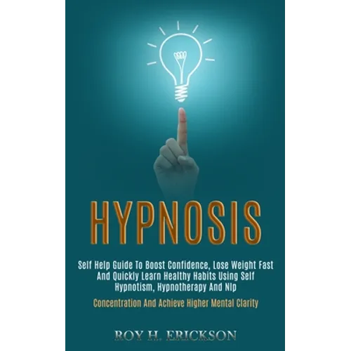 Hypnosis: Self Help Guide to Boost Confidence, Lose Weight Fast and Quickly Learn Healthy Habits Using Self Hypnotism, Hypnotherapy and Nlp (Concentra - Paperback