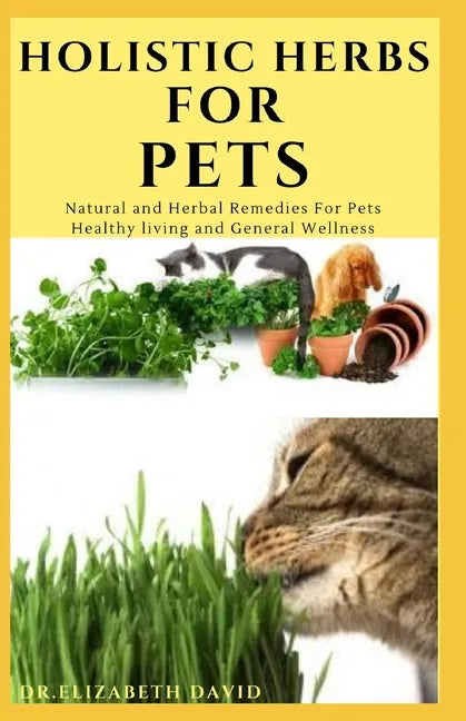 Holistic Herbs for Pet: The Comprehensive Holistic Herbal Guide For Taking Care Of Your Pet - Paperback