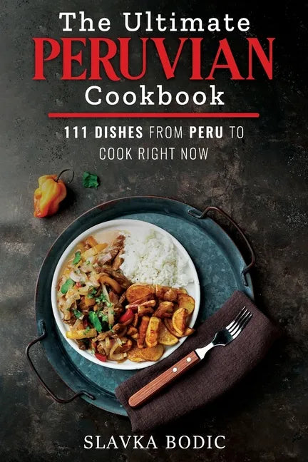The Ultimate Peruvian Cookbook: 111 Dishes From Peru To Cook Right Now - Paperback