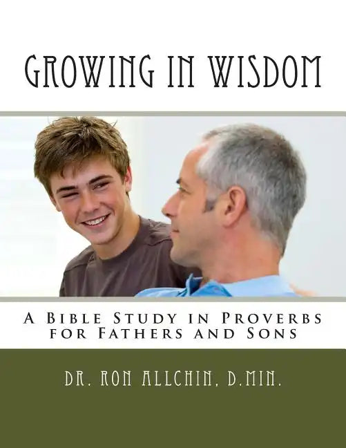 Growing in Wisdom: A Bible Study in Proverbs for Fathers and Sons - Paperback