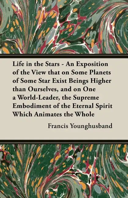 Life in the Stars - An Exposition of the View That on Some Planets of Some Star Exist Beings Higher Than Ourselves, and on One a World-Leader, the Sup - Paperback