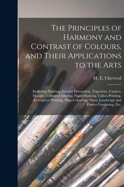 The Principles of Harmony and Contrast of Colours, and Their Applications to the Arts: Including Painting, Interior Decoration, Tapestries, Carpets, M - Paperback