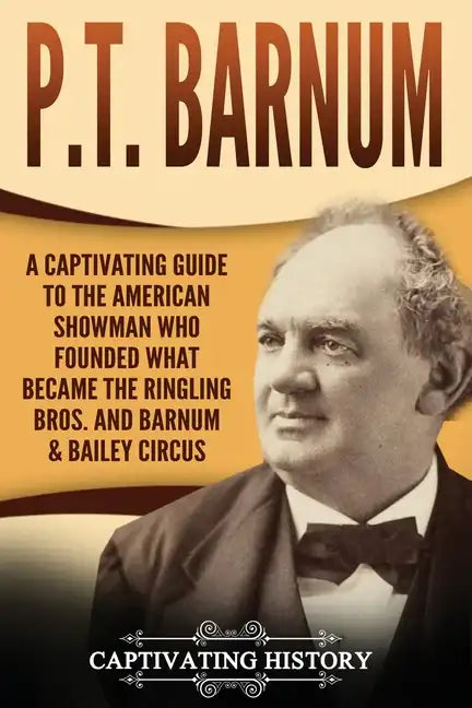 P.T. Barnum: A Captivating Guide to the American Showman Who Founded What Became the Ringling Bros. and Barnum & Bailey Circus - Paperback
