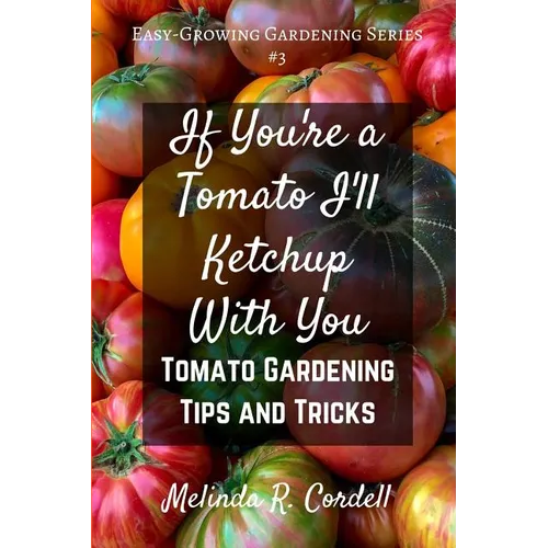 If You're a Tomato I'll Ketchup With You: Tomato Gardening Tips and Tricks - Paperback