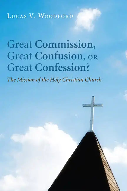 Great Commission, Great Confusion, or Great Confession?: The Mission of the Holy Christian Church - Paperback