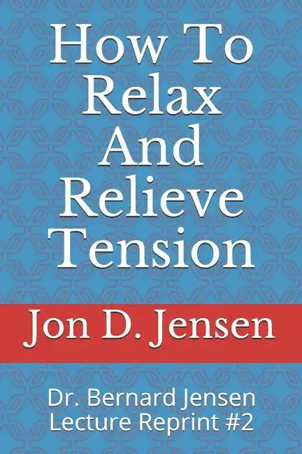How To Relax And Relieve Tension: Dr. Bernard Jensen Lecture Reprint #2 - Paperback