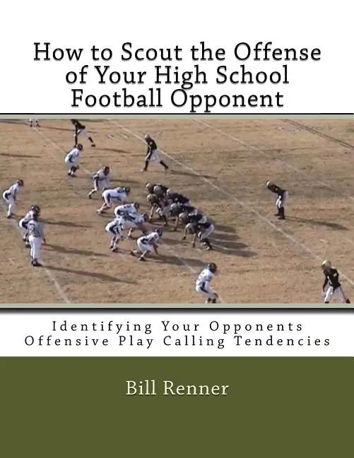 How to Scout the Offense of Your High School Football Opponent: Identifying Your Opponents Offensive Play Calling Tendencies - Paperback