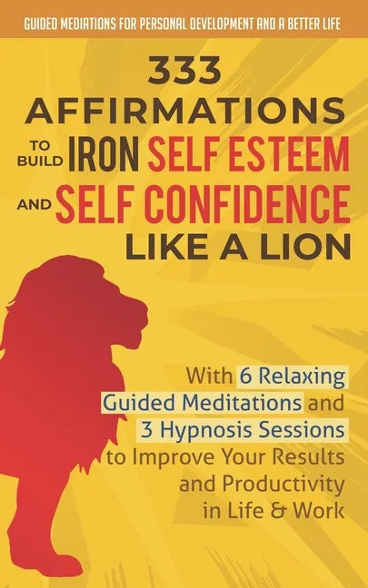 333 Affirmations To Build Iron Self Esteem and Self Confidence Like a Lion: With 6 Relaxing Guided Meditations and 3 Hypnosis Sessions to Improve Your - Paperback
