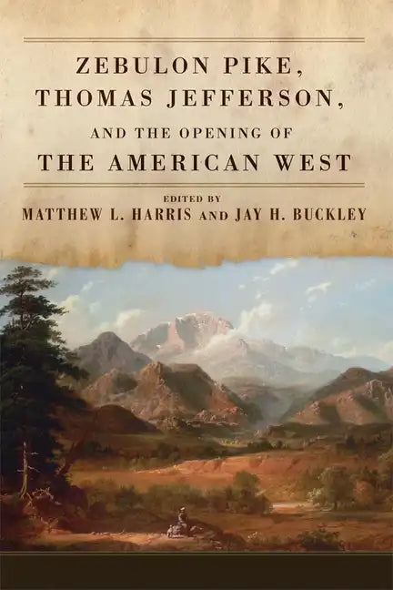 Zebulon Pike, Thomas Jefferson, and the Opening the of American West - Hardcover
