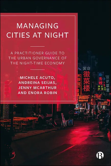 Managing Cities at Night: A Practitioner Guide to the Urban Governance of the Night-Time Economy - Paperback