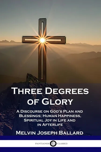 Three Degrees of Glory: A Discourse on God's Plan and Blessings; Human Happiness and Spiritual Joy in Life and in Afterlife - Paperback