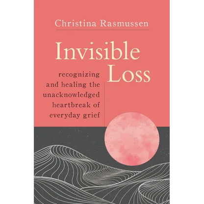 Invisible Loss: Recognizing and Healing the Unacknowledged Heartbreak of Everyday Grief - Paperback