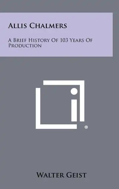 Allis Chalmers: A Brief History Of 103 Years Of Production - Hardcover