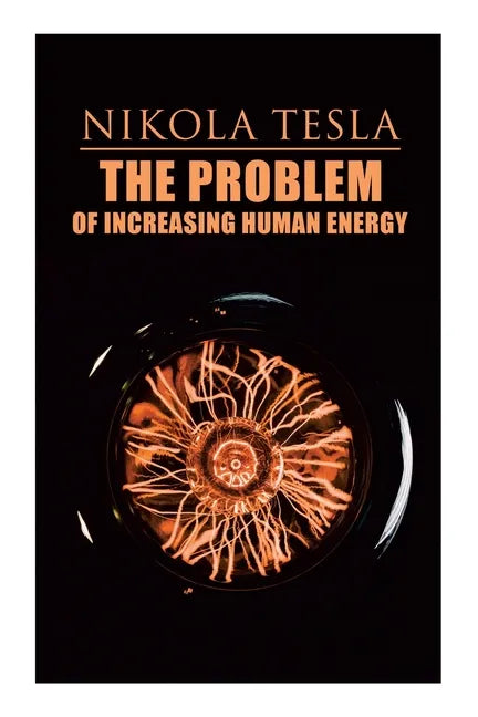 The Problem of Increasing Human Energy: Philosophical Treatise (Including Tesla's Autobiography) - Paperback