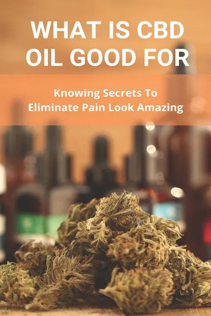 What Is CBD Oil Good For: Knowing Secrets To Eliminate Pain Look Amazing: Cbdmd Oil Cannabis For Pain - Paperback