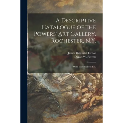 A Descriptive Catalogue of the Powers' Art Gallery, Rochester, N.Y.: With Introduction, Etc. - Paperback