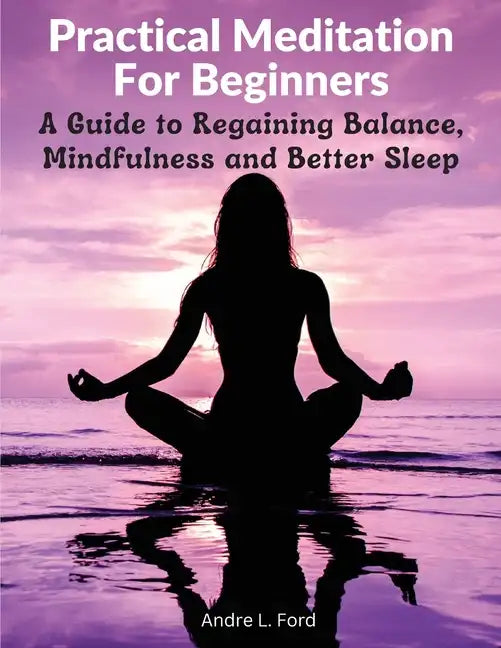 Practical Meditation For Beginners: A Guide to Regaining Balance, Mindfulness and Better Sleep - Paperback