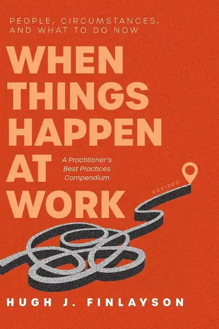 When Things Happen at Work (Revised): People, Circumstances, and What to Do Now - A Practitioner's Best Practices Compendium - Hardcover