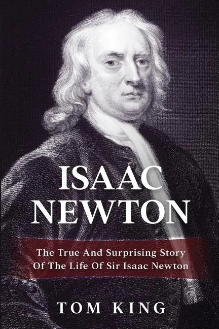 Isaac Newton: The True And Surprising Story Of The Life Of Sir Isaac Newton - Paperback