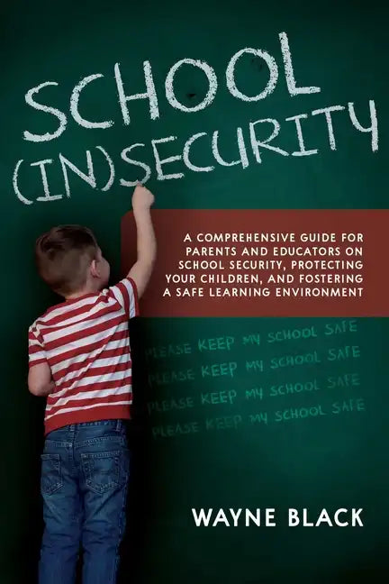 School Insecurity: A Comprehensive Guide for Parents and Educators on School Security, Protecting Your Children, and Fostering a Safe Learning Environ - Paperback