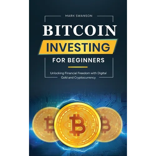 Bitcoin Investing for Beginners: Unlocking Financial Freedom with Digital Gold and Cryptocurrency - Hardcover