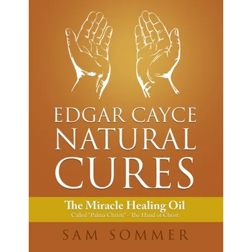 Edgar Cayce Natural Cures: The Miracle Healing Oil Called "Palma Christi" - The Hand of Christ - Paperback