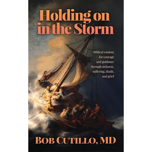 Holding on in the Storm: Biblical wisdom for courage and guidance through sickness, suffering, death, and grief - Hardcover