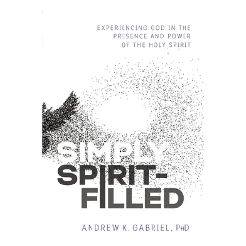 Simply Spirit-Filled: Experiencing God in the Presence and Power of the Holy Spirit - Paperback