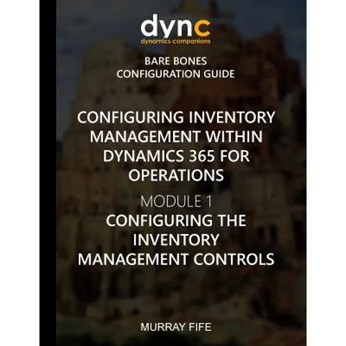 Configuring Inventory Management within Dynamics 365 for Finance and Operations: Module 1: Configuring the Inventory Management Controls - Paperback