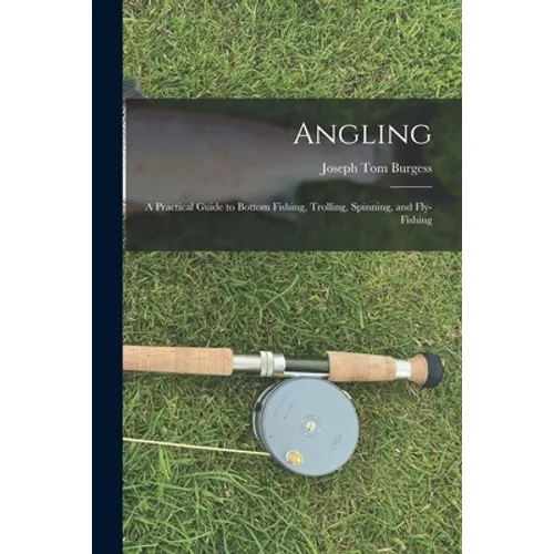 Angling: a Practical Guide to Bottom Fishing, Trolling, Spinning, and Fly-fishing - Paperback