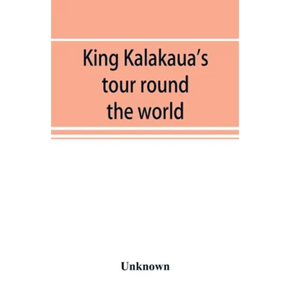 King Kalakaua's tour round the world: a sketch of incidents of travel - Paperback
