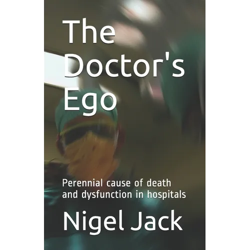 The Doctor's Ego: Perennial cause of death and dysfunction in hospitals - Paperback