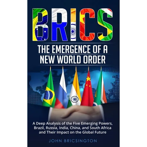 Brics: The Emergence of a New World Order: A Deep Analysis of the Five Emerging Powers - Brazil, Russia, India, China, and South Africa - and Their Im - Hardcover