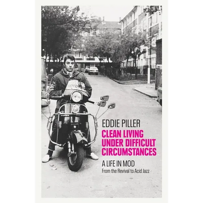 Clean Living Under Difficult Circumstances: A Life in Mod - From the Revival to Acid Jazz - Hardcover