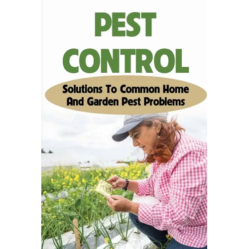 Pest Control: Solutions To Common Home And Garden Pest Problems: Pest Control Strategies - Paperback