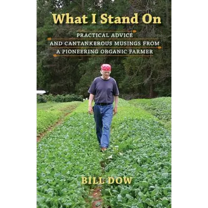 What I Stand On: Practical Advice and Cantankerous Musings from a Pioneering Organic Farmer - Paperback