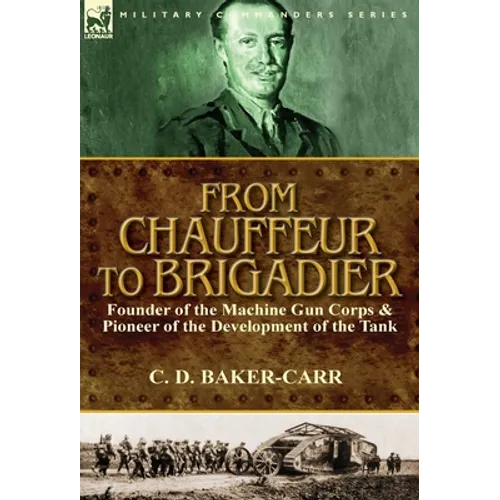 From Chauffeur to Brigadier-Founder of the Machine Gun Corps & Pioneer of the Development of the Tank - Hardcover