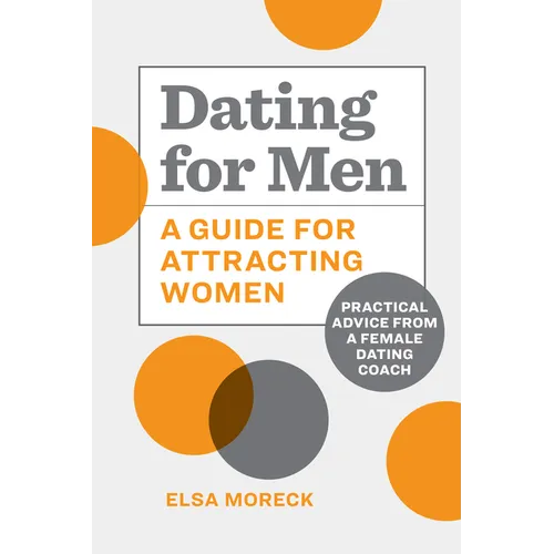 Dating for Men: A Guide for Attracting Women: Practical Advice from a Female Dating Coach - Paperback