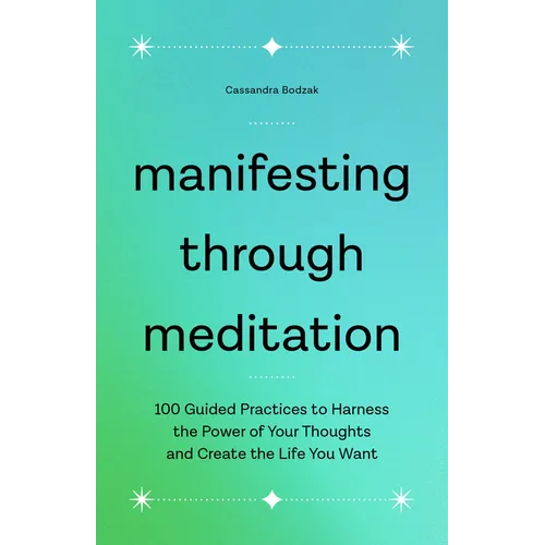 Manifesting Through Meditation: 100 Guided Practices to Harness the Power of Your Thoughts and Create the Life You Want - Paperback