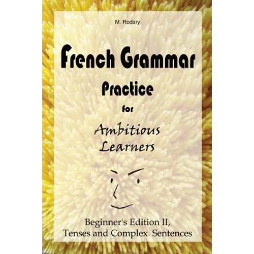 French Grammar Practice for Ambitious Learners - Beginner's Edition II, Tenses and Complex Sentences - Paperback