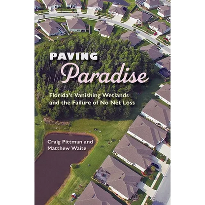 Paving Paradise: Florida's Vanishing Wetlands and the Failure of No Net Loss - Paperback
