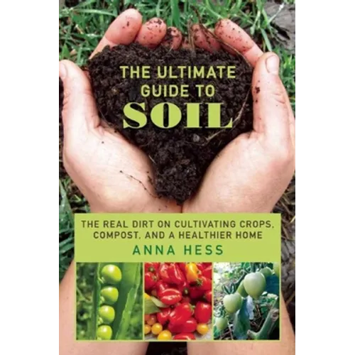 The Ultimate Guide to Soil: The Real Dirt on Cultivating Crops, Compost, and a Healthier Home - Paperback
