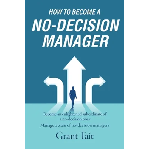 How to Become a No-Decision Manager: Become an enlightened subordinate of a no-decision boss, Manage a team of no-decision managers - Paperback