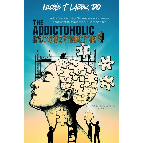 The Addictoholic Reconstructing: Addiction Recovery Neuroscience for people who want to make the future their b!tch: Addiction Recovery Neuroscience f - Paperback