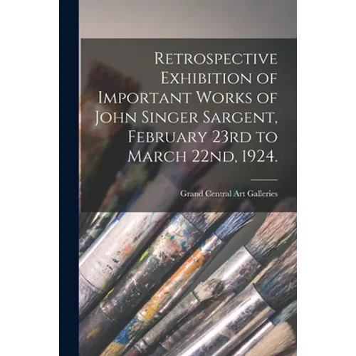 Retrospective Exhibition of Important Works of John Singer Sargent, February 23rd to March 22nd, 1924. - Paperback