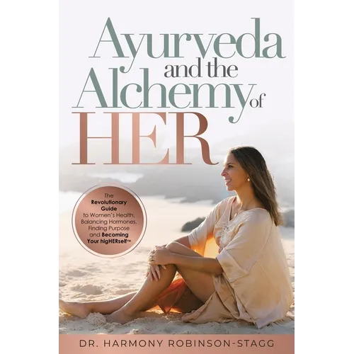 Ayurveda and The Alchemy of HER: The Revolutionary Guide to Women's Health, Balancing Hormones, Finding Purpose and Becoming Your HigHERself - Paperback